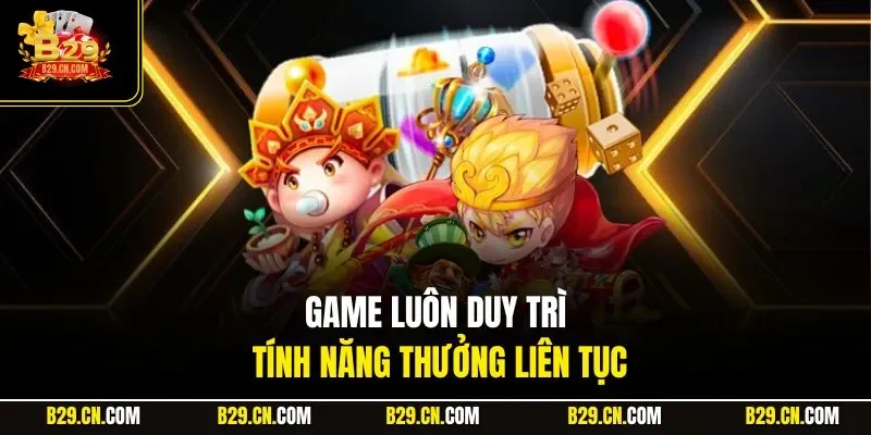 Game luôn duy trì tính năng thưởng liên tục