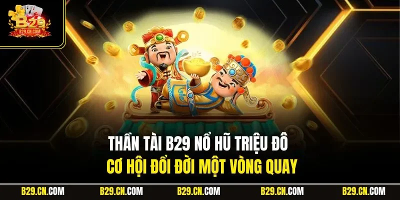 Thần Tài B29 Nổ Hũ Triệu Đô – Cơ Hội Đổi Đời Một Vòng Quay