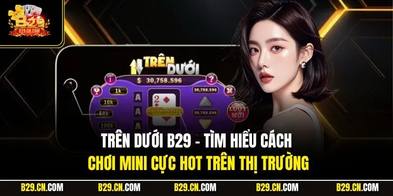 Trên Dưới B29 - Tìm Hiểu Cách Chơi Mini Cực Hot Trên Thị Trường